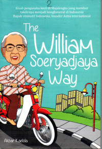 Image of The William Soeryadjaya Way: Kisah Pengusaha Kecil di Majalengka yang merebut Takdirnya menjadi Konglomerat  di Indonesia Bapak Otomotif, Founder Astra International.